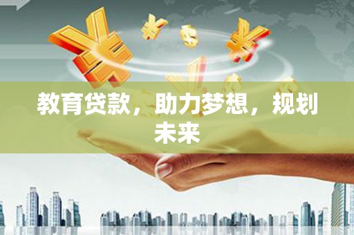 锡林浩特教育贷款，助力梦想，规划未来