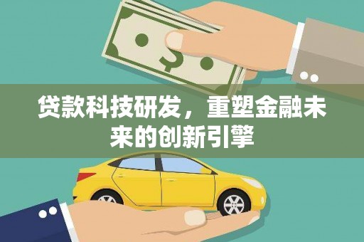 锡林浩特贷款科技研发，重塑金融未来的创新引擎