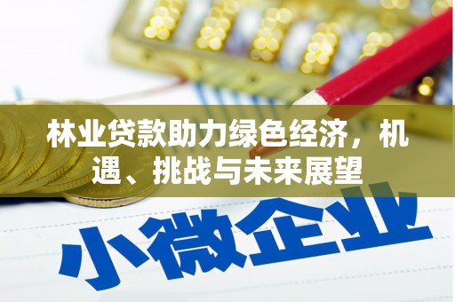 锡林浩特林业贷款助力绿色经济，机遇、挑战与未来展望