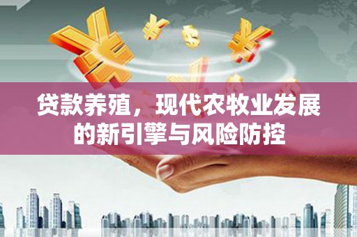 锡林浩特贷款养殖，现代农牧业发展的新引擎与风险防控
