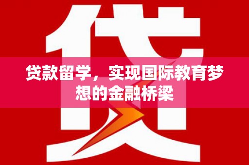 锡林浩特贷款留学，实现国际教育梦想的金融桥梁