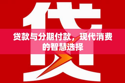 锡林浩特贷款与分期付款，现代消费的智慧选择