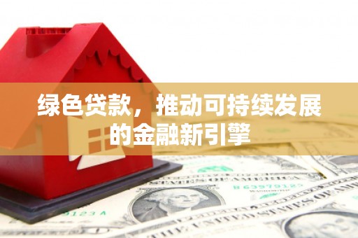锡林浩特绿色贷款，推动可持续发展的金融新引擎