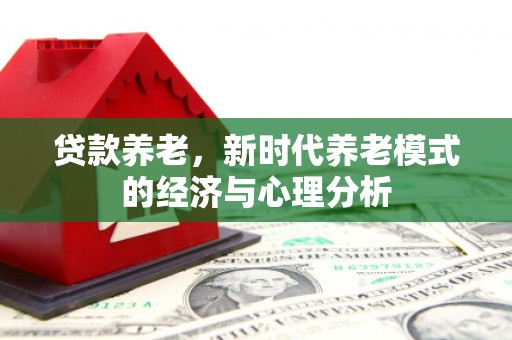 锡林浩特贷款养老，新时代养老模式的经济与心理分析