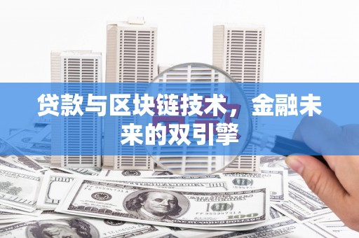 锡林浩特贷款与区块链技术，金融未来的双引擎