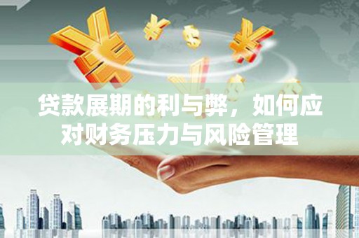 锡林浩特贷款展期的利与弊，如何应对财务压力与风险管理