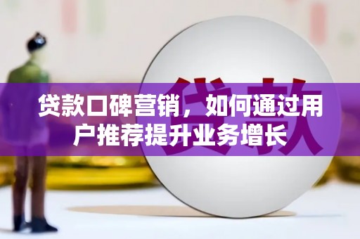 锡林浩特贷款口碑营销，如何通过用户推荐提升业务增长