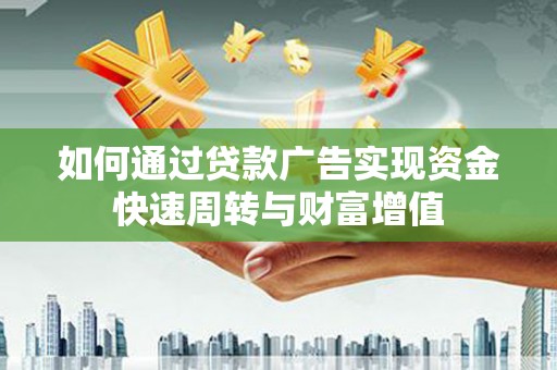 锡林浩特如何通过贷款广告实现资金快速周转与财富增值