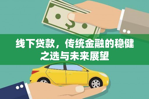 锡林浩特线下贷款，传统金融的稳健之选与未来展望