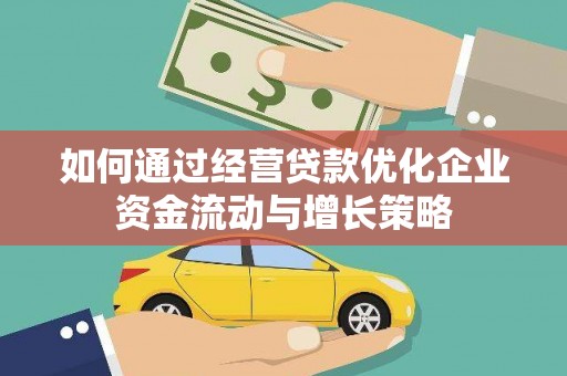 锡林浩特如何通过经营贷款优化企业资金流动与增长策略