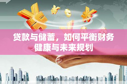 锡林浩特贷款与储蓄，如何平衡财务健康与未来规划