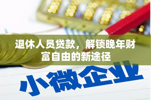锡林浩特退休人员贷款，解锁晚年财富自由的新途径