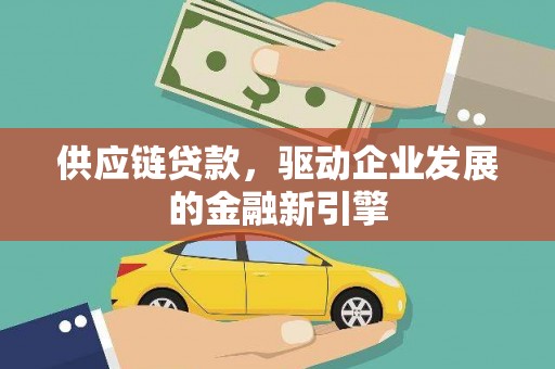 锡林浩特供应链贷款，驱动企业发展的金融新引擎