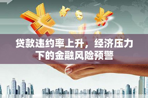 锡林浩特贷款违约率上升，经济压力下的金融风险预警