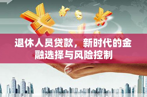 锡林浩特退休人员贷款，新时代的金融选择与风险控制