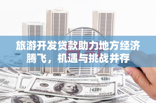锡林浩特旅游开发贷款助力地方经济腾飞，机遇与挑战并存