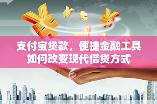 锡林浩特支付宝贷款，便捷金融工具如何改变现代借贷方式