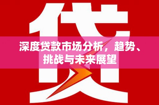锡林浩特深度贷款市场分析，趋势、挑战与未来展望