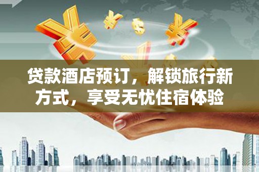 锡林浩特贷款酒店预订，解锁旅行新方式，享受无忧住宿体验