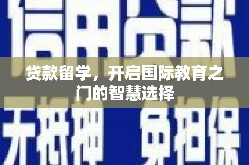 锡林浩特贷款留学，开启国际教育之门的智慧选择
