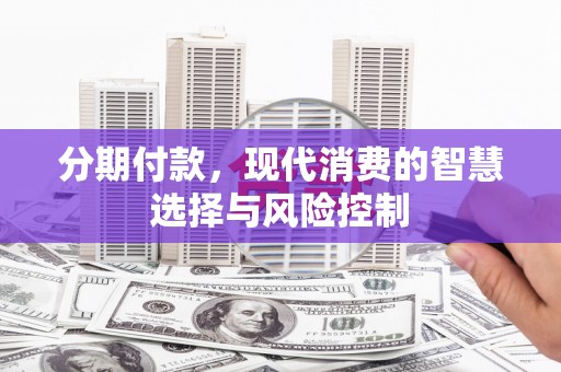 锡林浩特分期付款，现代消费的智慧选择与风险控制