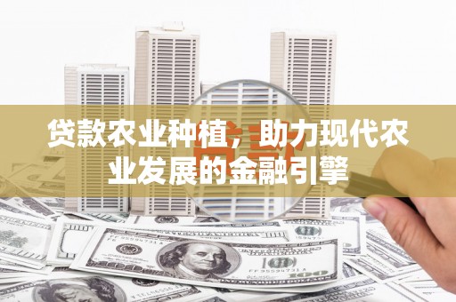 锡林浩特贷款农业种植，助力现代农业发展的金融引擎
