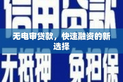 锡林浩特无电审贷款，快速融资的新选择