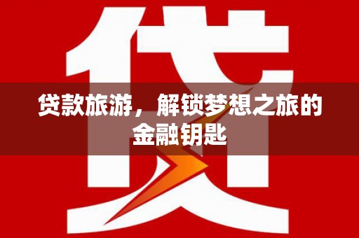 锡林浩特贷款旅游，解锁梦想之旅的金融钥匙