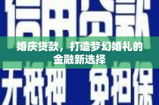 锡林浩特婚庆贷款，打造梦幻婚礼的金融新选择