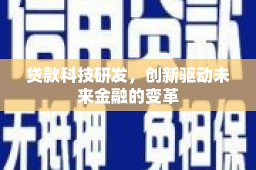 锡林浩特贷款科技研发，创新驱动未来金融的变革