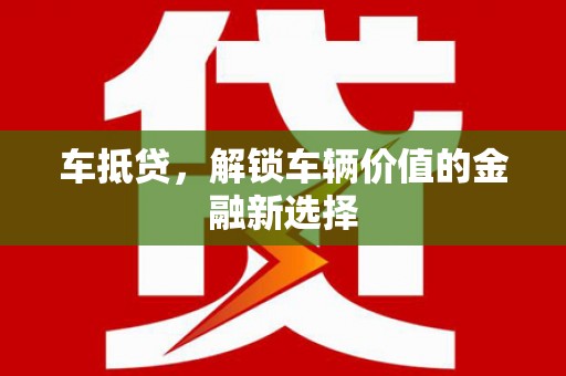 锡林浩特车抵贷，解锁车辆价值的金融新选择
