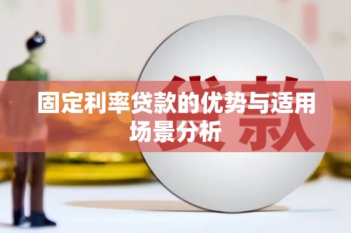 锡林浩特固定利率贷款的优势与适用场景分析