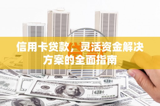 锡林浩特信用卡贷款，灵活资金解决方案的全面指南