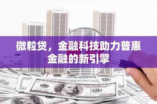 锡林浩特微粒贷，金融科技助力普惠金融的新引擎