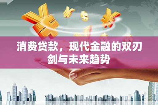 锡林浩特消费贷款，现代金融的双刃剑与未来趋势