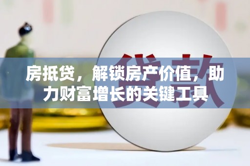 锡林浩特房抵贷，解锁房产价值，助力财富增长的关键工具