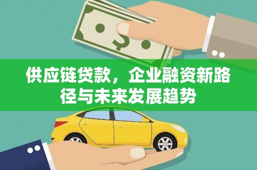 锡林浩特供应链贷款，企业融资新路径与未来发展趋势