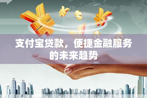 锡林浩特支付宝贷款，便捷金融服务的未来趋势