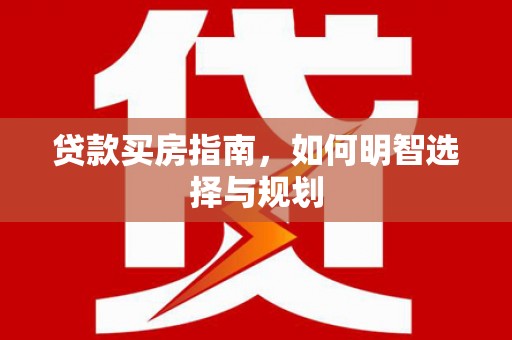 锡林浩特贷款买房指南，如何明智选择与规划