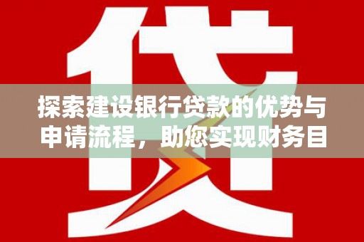 锡林浩特探索建设银行贷款的优势与申请流程，助您实现财务目标