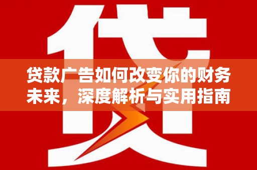 锡林浩特贷款广告如何改变你的财务未来，深度解析与实用指南