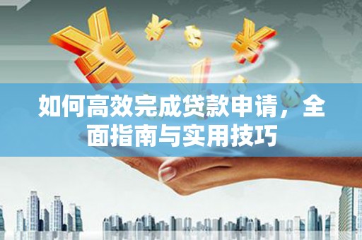 锡林浩特如何高效完成贷款申请，全面指南与实用技巧