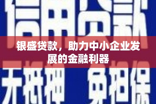 锡林浩特银盛贷款，助力中小企业发展的金融利器
