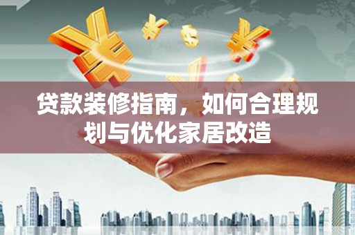 锡林浩特贷款装修指南，如何合理规划与优化家居改造