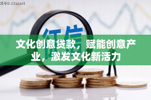 锡林浩特文化创意贷款，赋能创意产业，激发文化新活力