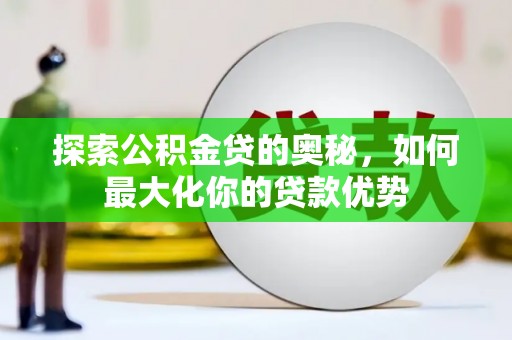 锡林浩特探索公积金贷的奥秘，如何最大化你的贷款优势