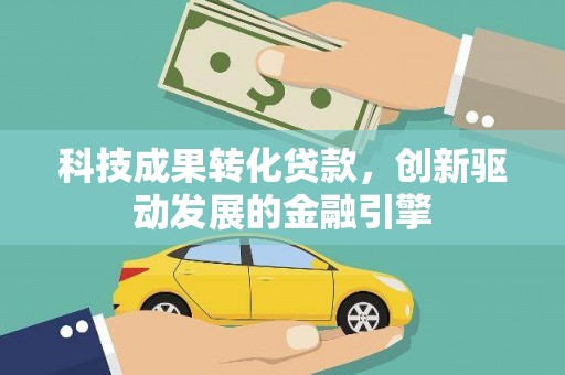 锡林浩特科技成果转化贷款，创新驱动发展的金融引擎