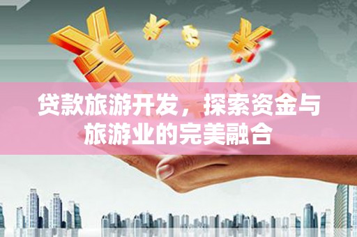 锡林浩特贷款旅游开发，探索资金与旅游业的完美融合