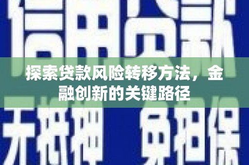 锡林浩特探索贷款风险转移方法，金融创新的关键路径