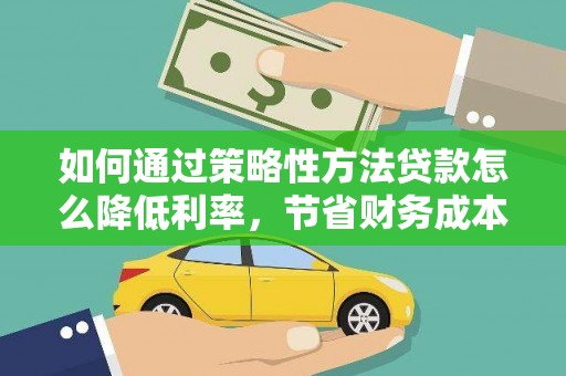 锡林浩特如何通过策略性方法贷款怎么降低利率，节省财务成本